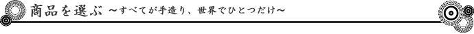 商品を選ぶ～すべてが手造り、世界でひとつだけ