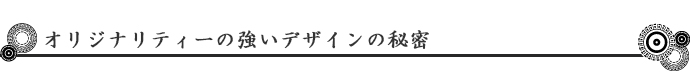 オリジナリティーの強いデザインの秘密