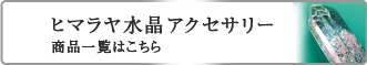 ヒマラヤ水晶　アクセサリー商品一覧はこちら